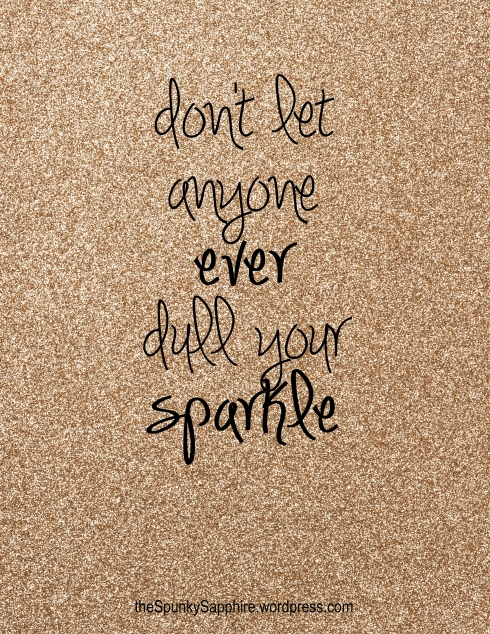Don't let anyone ever dull your sparkle--theSpunkySapphire.wordpress.com